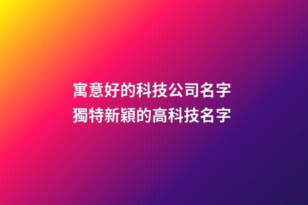 寓意好的科技公司名字 獨特新穎的高科技名字-第1張-公司起名-玄機派